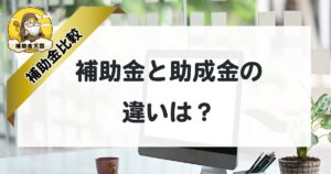 補助金と助成金の違いは？開業・経営にも活用できる